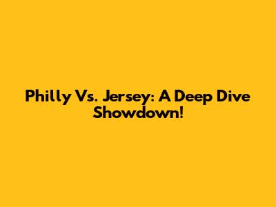 Philly Vs. Jersey: A Deep Dive Showdown!