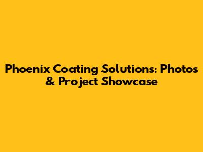 Phoenix Coating Solutions: Photos & Project Showcase