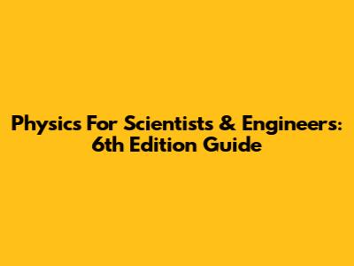 Physics For Scientists & Engineers: 6th Edition Guide
