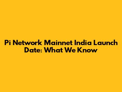 Pi Network Mainnet India Launch Date: What We Know