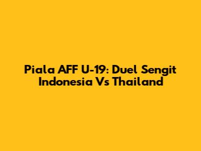 Piala AFF U-19: Duel Sengit Indonesia Vs Thailand