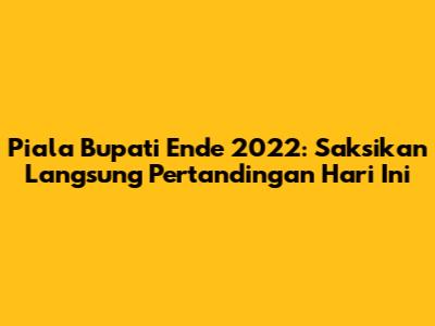 Piala Bupati Ende 2022: Saksikan Langsung Pertandingan Hari Ini