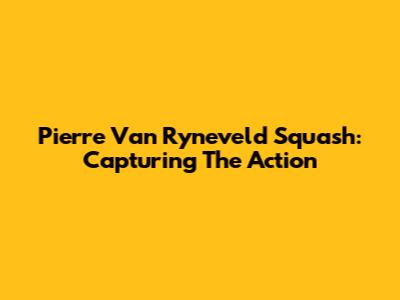 Pierre Van Ryneveld Squash: Capturing The Action