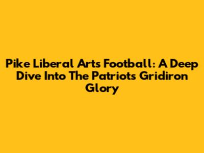 Pike Liberal Arts Football: A Deep Dive Into The Patriots' Gridiron Glory
