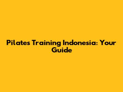 Pilates Training Indonesia: Your Guide