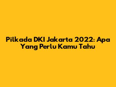 Pilkada DKI Jakarta 2022: Apa Yang Perlu Kamu Tahu