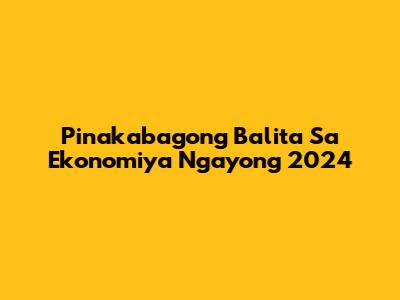 Pinakabagong Balita Sa Ekonomiya Ngayong 2024