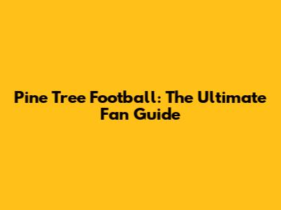 Pine Tree Football: The Ultimate Fan Guide