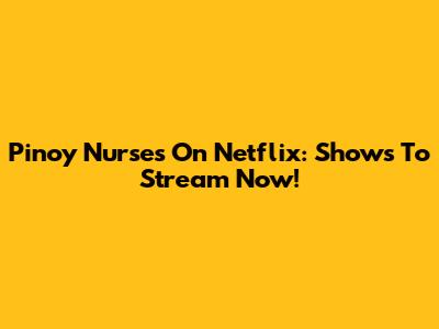 Pinoy Nurses On Netflix: Shows To Stream Now!
