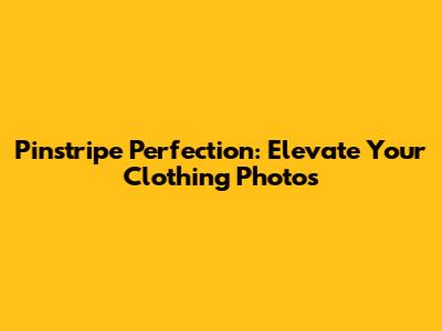 Pinstripe Perfection: Elevate Your Clothing Photos