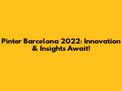 Pinter Barcelona 2022: Innovation & Insights Await!