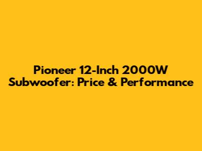 Pioneer 12-Inch 2000W Subwoofer: Price & Performance
