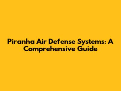 Piranha Air Defense Systems: A Comprehensive Guide