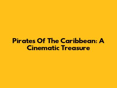 Pirates Of The Caribbean: A Cinematic Treasure
