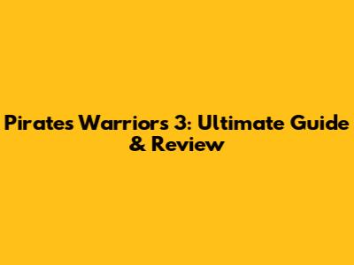 Pirates Warriors 3: Ultimate Guide & Review