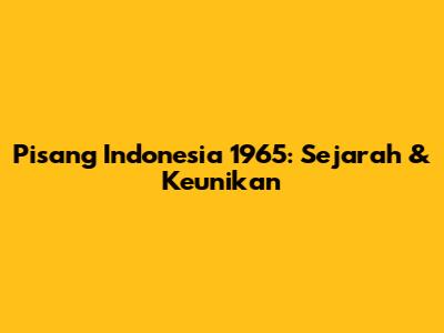 Pisang Indonesia 1965: Sejarah & Keunikan
