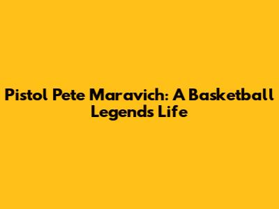 Pistol Pete Maravich: A Basketball Legend's Life