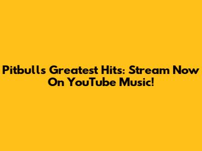 Pitbull's Greatest Hits: Stream Now On YouTube Music!