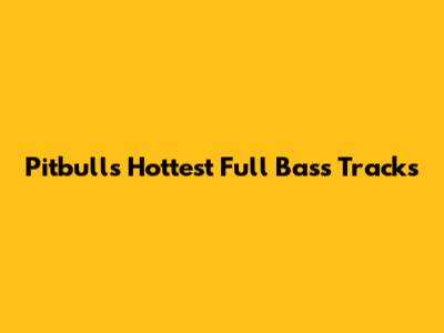 Pitbull's Hottest Full Bass Tracks