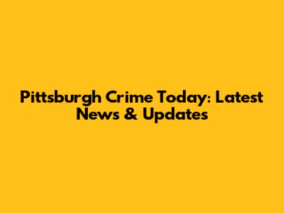 Pittsburgh Crime Today: Latest News & Updates