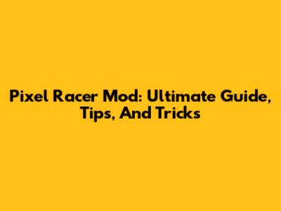 Pixel Racer Mod: Ultimate Guide, Tips, And Tricks