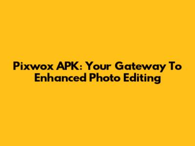Pixwox APK: Your Gateway To Enhanced Photo Editing