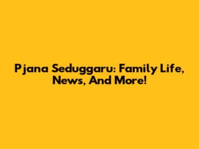 Pjana Seduggaru: Family Life, News, And More!