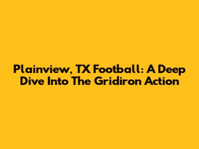 Plainview, TX Football: A Deep Dive Into The Gridiron Action