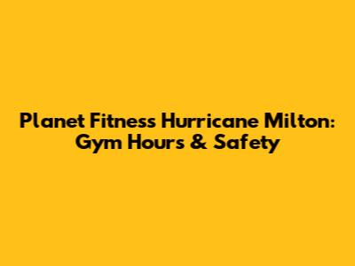 Planet Fitness Hurricane Milton: Gym Hours & Safety