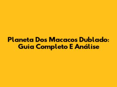 Planeta Dos Macacos Dublado: Guia Completo E Análise