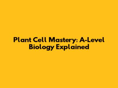 Plant Cell Mastery: A-Level Biology Explained