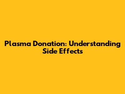 Plasma Donation: Understanding Side Effects