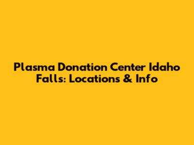 Plasma Donation Center Idaho Falls: Locations & Info