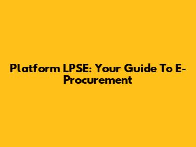 Platform LPSE: Your Guide To E-Procurement