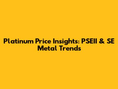 Platinum Price Insights: PSEII & SE Metal Trends