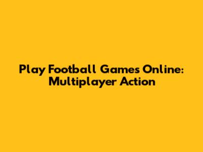 Play Football Games Online: Multiplayer Action
