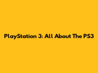 PlayStation 3: All About The PS3