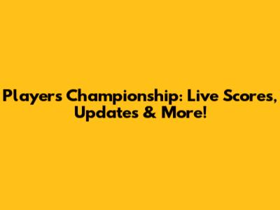 Players Championship: Live Scores, Updates & More!