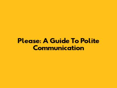 Please: A Guide To Polite Communication