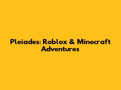 Pleiades: Roblox & Minecraft Adventures