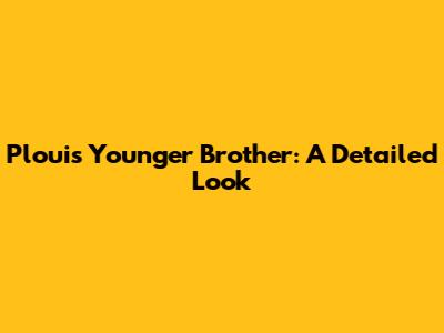 Plouis' Younger Brother: A Detailed Look
