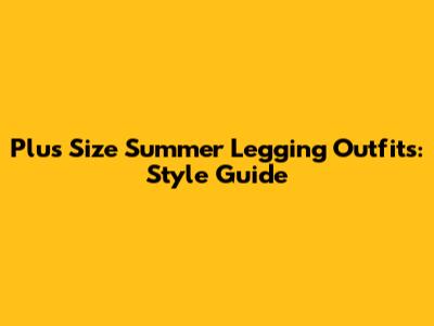Plus Size Summer Legging Outfits: Style Guide