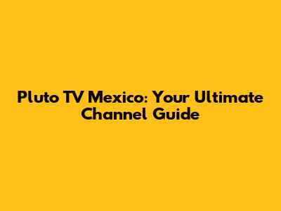 Pluto TV Mexico: Your Ultimate Channel Guide