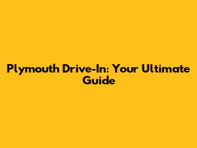 Plymouth Drive-In: Your Ultimate Guide