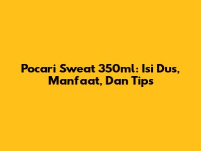 Pocari Sweat 350ml: Isi Dus, Manfaat, Dan Tips