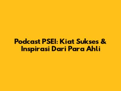 Podcast PSEI: Kiat Sukses & Inspirasi Dari Para Ahli