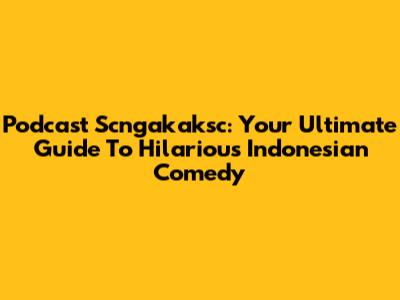 Podcast Scngakaksc: Your Ultimate Guide To Hilarious Indonesian Comedy