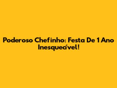 Poderoso Chefinho: Festa De 1 Ano Inesquecível!