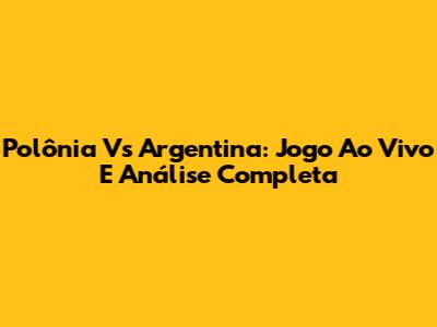 Polônia Vs Argentina: Jogo Ao Vivo E Análise Completa