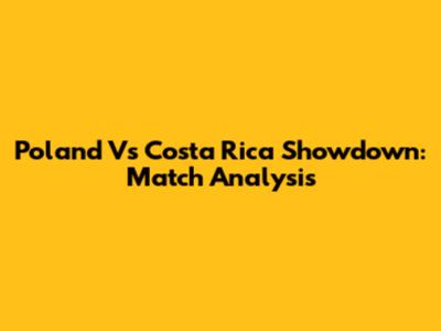 Poland Vs Costa Rica Showdown: Match Analysis